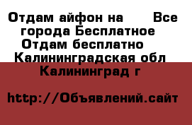 Отдам айфон на 32 - Все города Бесплатное » Отдам бесплатно   . Калининградская обл.,Калининград г.